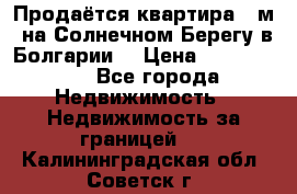 Продаётся квартира 60м2 на Солнечном Берегу в Болгарии  › Цена ­ 1 750 000 - Все города Недвижимость » Недвижимость за границей   . Калининградская обл.,Советск г.